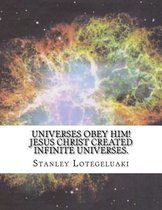 Universes Obey Him! Jesus Christ Created Infinite Universes.