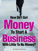 How Do I Get Money To Start A Business With Little To No Money?: Special Edition