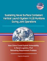 Sustaining Naval Surface Combatant Vertical Launch System (VLS) Munitions During Joint Operations - How China Could Exploit Vulnerability in Naval Logistics, Port Reloading Requirement Problem