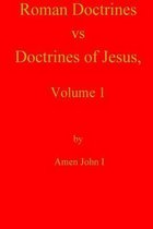 Roman Doctrines Vs Doctrines of Jesus, Volume 1
