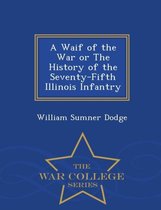 A Waif of the War or the History of the Seventy-Fifth Illinois Infantry - War College Series