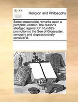 Some seasonable remarks upon a pamphlet entitled The reasons alledged against Dr. Rundle's promotion to the See of Gloucester, seriously and dispassionately consider'd.