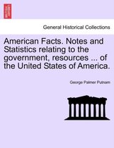 American Facts. Notes and Statistics Relating to the Government, Resources ... of the United States of America.