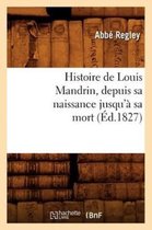 Litterature- Histoire de Louis Mandrin, Depuis Sa Naissance Jusqu'� Sa Mort, (�d.1827)