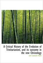 A Critical History of the Evolution of Trinitarianism, and Its Outcome in the New Christology