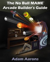 The No Bull MAME Arcade Builder's Guide -or- How to Build Your MAME Compatible Home Video Arcade Cabinet Project