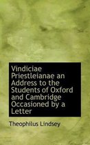 Vindiciae Priestleianae an Address to the Students of Oxford and Cambridge Occasioned by a Letter