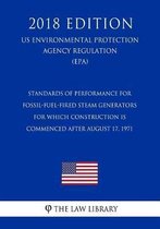 Standards of Performance for Fossil-Fuel-Fired Steam Generators for Which Construction Is Commenced After August 17, 1971 (Us Environmental Protection Agency Regulation) (Epa) (2018 Edition)
