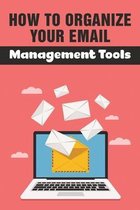 How To Organize Your Email: Management Tools: And Templates