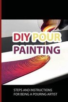 DIY Pour Painting: Steps And Instructions For Being A Pouring Artist