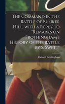 The Command in the Battle of Bunker Hill, With a Reply to "Remarks on Frothingham's History of the Battle by S. Swett"