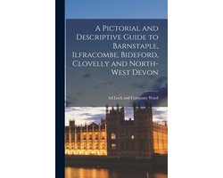 A Pictorial and Descriptive Guide to Barnstaple, Ilfracombe, Bideford, Clovelly and North-west Devon
