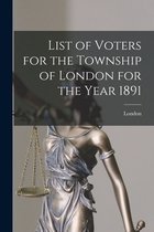 List of Voters for the Township of London for the Year 1891 [microform]