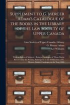 Supplement to G. Mercer Adam's Catalogue of the Books in the Library of the Law Society of Upper Canada [microform]: With an Index of Subjects