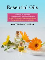 Essential Oils: Essential Oils Beginners Guide for Weight Loss and Stress Relief (Simple Homemade Essential Oils Natural Remedies to Improve Your Health)