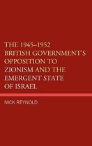 The 1945-1952 British Government's Opposition to Zionism and the Emergent State of Israel