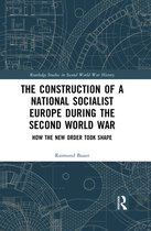Routledge Studies in Second World War History - The Construction of a National Socialist Europe during the Second World War