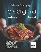 The Complete Guide to All Lasagna Recipes-The Most Amazing Lasagna Cookbook - Book 6
