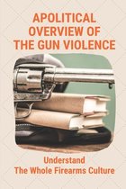 Apolitical Overview Of The Gun Violence: Understand The Whole Firearms Culture: The Anti-Gun Crowd