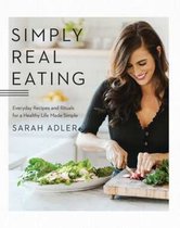 Simply Real Eating – Everyday Recipes and Rituals for a Healthy Life Made Simple