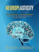 Neuroplasticity: The Complete Guide to Understand the Emotions (How to Boost Neurogenesis and Rewire Your Brain With Light)