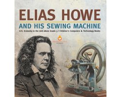 Elias Howe and His Sewing Machine U.S. Economy in the mid-1800s Grade 5 Children's Computers & Technology Books