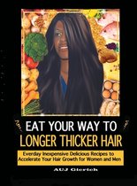 Eat Your Way To Longer Thicker Hair: Everyday Inexpensive Delicious Recipes to Accelerate Your Hair Growth for Women and Men
