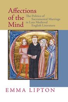 Affections of the Mind: The Politics of Sacramental Marriage in Late Medieval English Literature