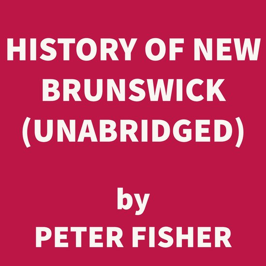 History of New Brunswick (UNABRIDGED), Peter Fisher 9781669310051