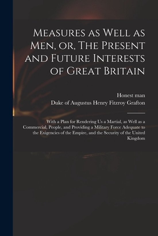 Measures as Well as Men, or, The Present and Future Interests of Great Britain
