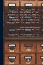 A Catalogue of the Liturgies, Liturgical Works, Books of Private Devotion, Hymnals and Collections of Hymns, in the Stinnecke Maryland Episcopal Library [microform]