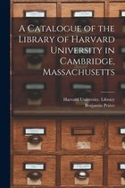 A Catalogue of the Library of Harvard University in Cambridge, Massachusetts