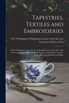 Tapestries, Textiles and Embroideries; a Loan Exhibition Given by the National Society of the Fine Arts in the Corcoran Gallery of Art, February Fourteenth to Twenty-ninth, Ninetee