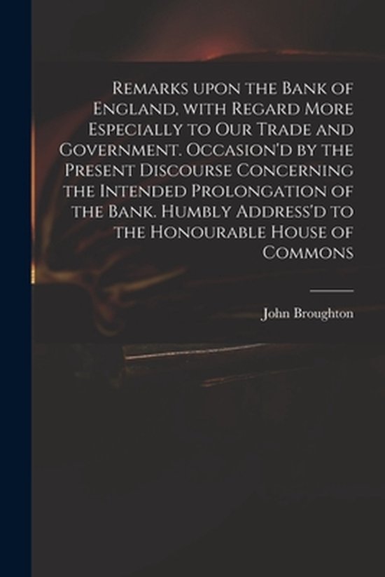 Foto: Remarks upon the bank of england with regard more especially to our trade and government occasion d by the present discourse concerning the intended prolongation of the bank humbly address d to the honourable house of commons