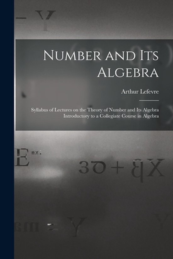 Zwart-wit kaft van het boek 'Number and Its Algebra' van Arthur Lefevre met wiskundige symbolen op de achtergrond.