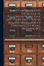 James Campbell & Son's Catalogue of Illustrated Works, Calf and Other Finely-bound Sets, and Miscellaneous Christmas Gift Books, December, 1872 [microform]