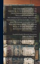 The Goodrich Family in America. A Genealogy of the Descendants of John and William Goodrich of Wethersfield, Conn., Richard Goodrich of Guilford, Conn