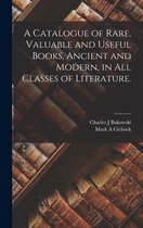 A Catalogue of Rare, Valuable and Useful Books, Ancient and Modern, in All Classes of Literature.