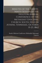 Minutes of the Thirty-ninth Session of the Holston Annual Conference of the Methodist Episcopal Church, South, Held in Athens, Tennessee, October 15-23, 1862