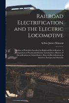 Railroad Electrification and the Electric Locomotive; Outline of Principles Involved in Railroad Electrification. A Comparison of Steam and Electric L