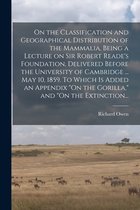 On the Classification and Geographical Distribution of the Mammalia, Being a Lecture on Sir Robert Reade's Foundation, Delivered Before the University