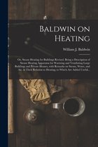 Baldwin on Heating; or, Steam Heating for Buildings Revised. Being a Description of Steam Heating Apparatus for Warming and Ventilating Large Building