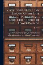 Catalogue of the Law Library of the Late Hon. Sir James Stuart, Bart., Chief Justice of Lower Canada [microform]: to Be Sold by Auction, by Messrs. A.J. Maxham & Co., of Quebec, on