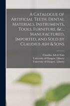 A Catalogue of Artificial Teeth, Dental Materials, Instruments, Tools, Furniture, &c., Manufactured, Imported, and Sold by Claudius Ash & Sons [electronic Resource]