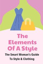 The Elements Of A Style: The Smart Woman's Guide To Style & Clothing