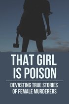 That Girl Is Poison: Devasting True Stories Of Female Murderers