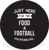 WallCircle - Wandcirkel - Muurcirkel - Quotes - Just here for the food & football #superbowl - Sport - Spreuken - Aluminium - Dibond - ⌀ 60 cm - Binnen en Buiten