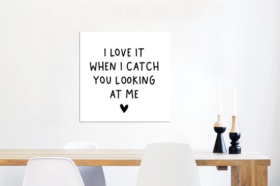 Wanddecoratie Metaal - Aluminium Schilderij Industrieel - Engelse quote "I love it when i catch you looking at me" op een witte achtergrond - 50x50 cm - Dibond - Foto op aluminium - Industriële muurdecoratie - Voor de woonkamer/slaapkamer