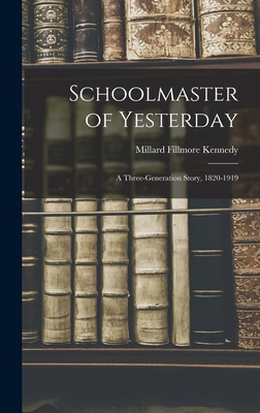 Schoolmaster of Yesterday; a Three-generation Story, 1820-19 ... - cover