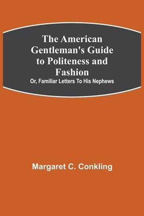 The American Gentleman's Guide to Politeness and Fashion; or ... - cover